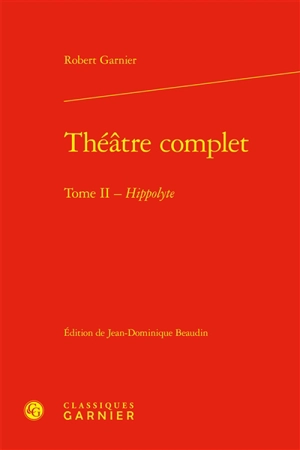 Théâtre complet. Vol. 2. Hippolyte - Robert Garnier