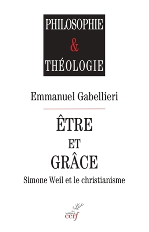 Etre et grâce : Simone Weil et le christianisme - Emmanuel Gabellieri