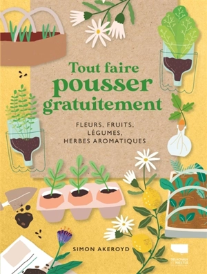 Tout faire pousser gratuitement : fleurs, fruits, légumes, herbes aromatiques - Simon Akeroyd