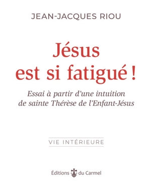 Jésus est si fatigué ! : essai à partir d’une intuition de sainte Thérèse de l'Enfant-Jésus - Jean-Jacques Riou