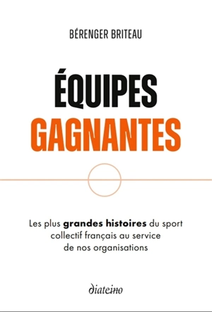 Equipes gagnantes : s'inspirer du sport collectif français pour réinventer nos organisations - Bérenger Briteau