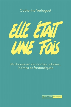 Elle était une fois : Mulhouse en dix contes urbains, intimes et fantastiques - Catherine Verlaguet