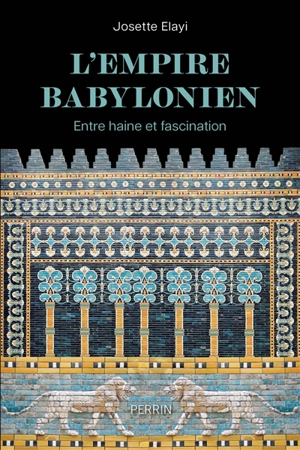 L'Empire babylonien : entre haine et fascination - Josette Elayi