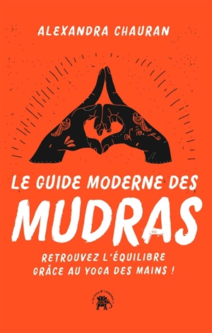 Le guide moderne des mudras : retrouvez l'équilibre grâce au yoga des mains ! - Alexandra Chauran