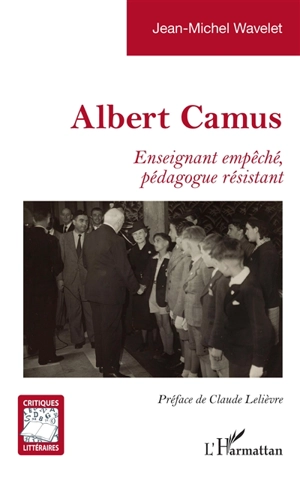 Albert Camus : enseignant empêché, pédagogue résistant - Jean-Michel Wavelet