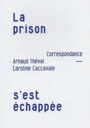 La prison s'est échappée : correspondance - Arnaud Théval