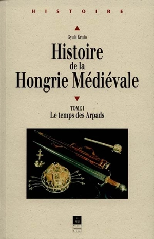 Histoire de la Hongrie médiévale. Vol. 1. Le temps des Arpads - Gyula Kristó