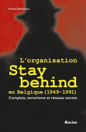 L'organisation Stay behind en Belgique (1949-1991) : complots, terrorisme et réseaux secrets - Florian Babusiaux