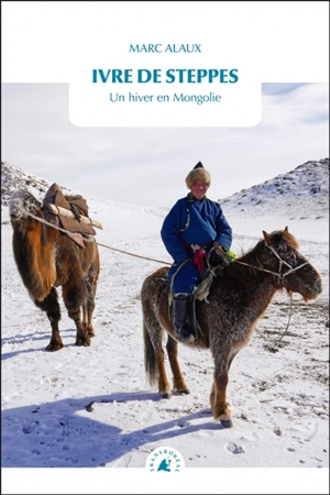 Ivre de steppes : un hiver en Mongolie - Marc Alaux