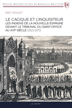 Le cacique et l'inquisiteur : les Indiens de la Nouvelle-Espagne devant le tribunal du Saint-Office au XVIe siècle (1521-1571) - Eric Roulet