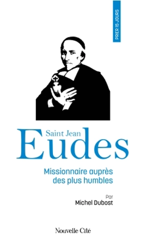 Prier 15 jours avec saint Jean Eudes : missionnaire auprès des plus humbles - Michel Dubost