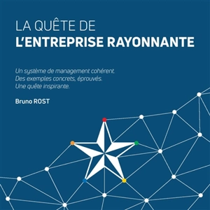 La quête de l'entreprise rayonnante : un système de management cohérent, des exemples concrets, éprouvés, une quête inspirante - Bruno Rost