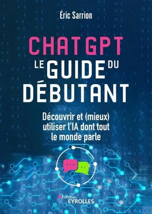 ChatGPT : le guide du débutant : découvrir et (mieux) utiliser l'IA dont tout le monde parle - Eric Sarrion