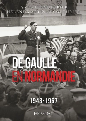 De Gaulle en Normandie : 1943-1967 - Yves Lecouturier