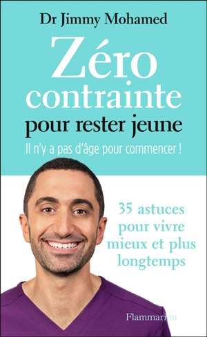 Zéro contrainte pour rester jeune : il n'y a pas d'âge pour commencer ! : 35 astuces pour vivre mieux et plus longtemps - Jimmy Mohamed