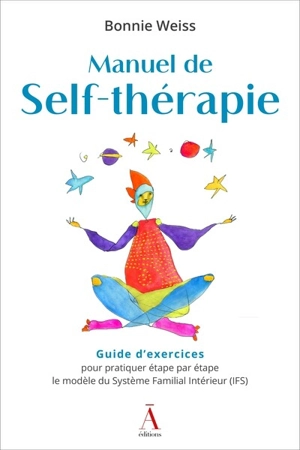 Manuel de self-thérapie : guide d'exercices pour pratiquer étape par étape le modèle du Système familial intérieur (IFS) - Bonnie Weiss