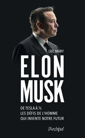 Elon Musk : de Tesla à X, les défis de l'homme qui invente notre futur - Luc Mary
