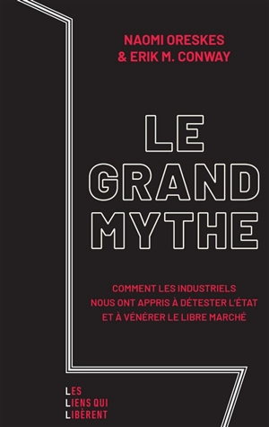 Le grand mythe : comment les industriels nous ont appris à détester l'Etat et à vénérer le libre marché - Naomi Oreskes