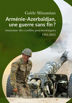 Arménie-Azerbaïdjan, une guerre sans fin ? : anatomie des guerres post-soviétiques : 1991-2023 - Gaïdz Minassian