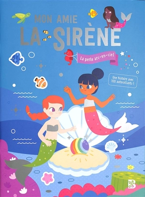 Mon amie la sirène : la perle arc-en-ciel : une histoire avec 100 autocollants ! - Clémentine Dérodit