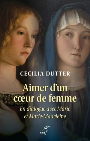Aimer d'un coeur de femme : en dialogue avec Marie et Marie-Madeleine - Cécilia Dutter