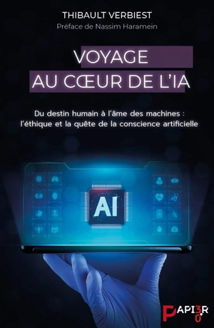 Voyage au coeur de l'IA : du destin humain à l'âme des machines : l'éthique et la quête de la conscience artificielle - Thibault Verbiest