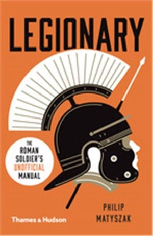 Legionary : The Roman Soldier’s (Unofficial) Manual - Philip Matyszak