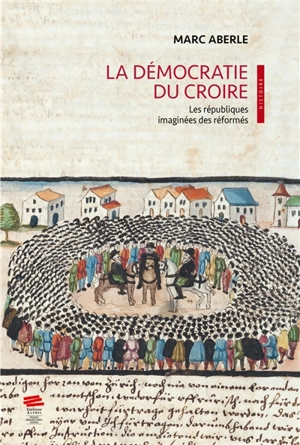 La démocratie du croire : les républiques imaginées des réformés - Marc Aberle