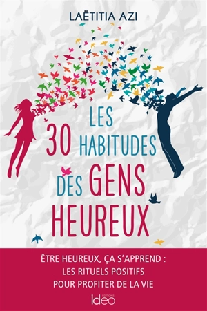 Les 30 habitudes des gens heureux : être heureux ça s'apprend : les rituels positifs pour profiter de la vie - Laëtitia Azi