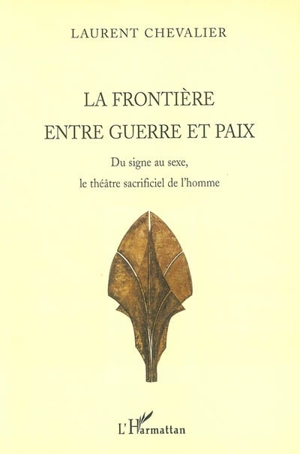 La frontière entre guerre et paix : du signe au sexe, le théâtre sacrificiel de l'homme - Laurent Chevalier