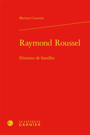 Raymond Roussel : histoires de familles - Martine Courtois