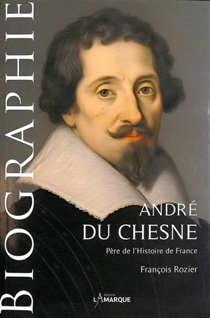 André du Chesne (1584-1640) : père de l'histoire de France : biographie - François Rozier