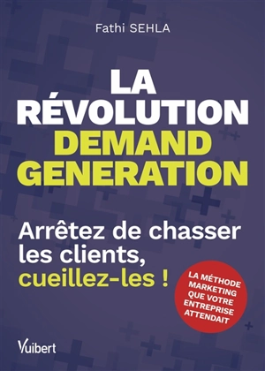 La révolution demand generation : arrêtez de chasser les clients, cueillez-les ! - Fathi Sehla