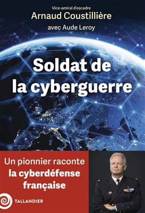 Soldat de la cyberguerre : un pionnier raconte la cyberdéfense française - Arnaud Coustillière