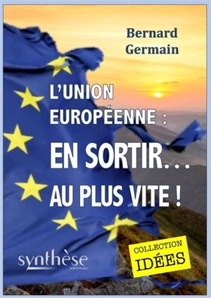 L'Union européenne : en sortir... au plus vite ! - Bernard Germain