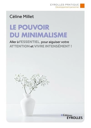 Le pouvoir du minimalisme : aller à l'essentiel, pour aiguiser votre attention et vivre intensément ! - Céline Millet