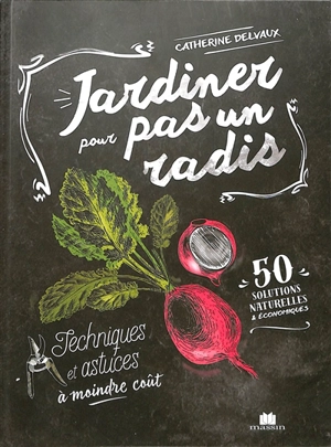 Jardiner pour pas un radis : techniques et astuces à moindre coût : 50 solutions naturelles & économiques - Catherine Delvaux