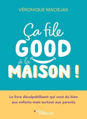 Ca file good à la maison ! : le livre déculpabilisant qui veut du bien aux enfants mais surtout aux parents - Véronique Maciejak