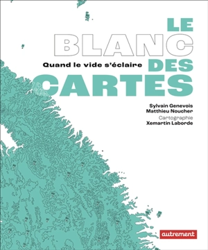 Le blanc des cartes : quand le vide s'éclaire - Sylvain Genevois