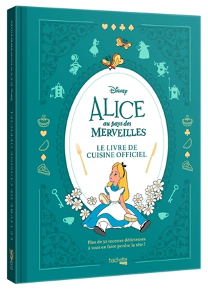 Alice au pays des merveilles : le livre de cuisine officiel : plus de 50 recettes délicieuses à vous en faire perdre la tête ! - Walt Disney company