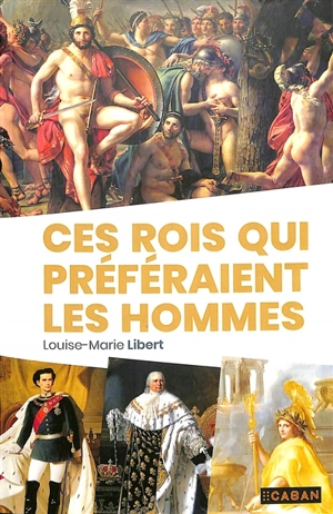 Ces rois qui préféraient les hommes - Louise-Marie Libert