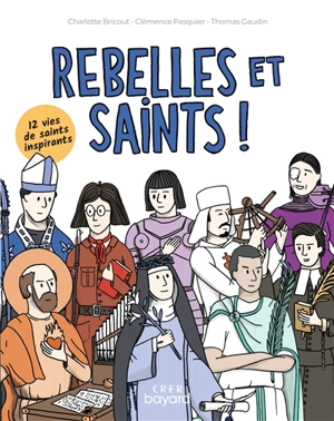 Rebelles et saints ! : 12 vies de saints inspirants - Charlotte Bricout