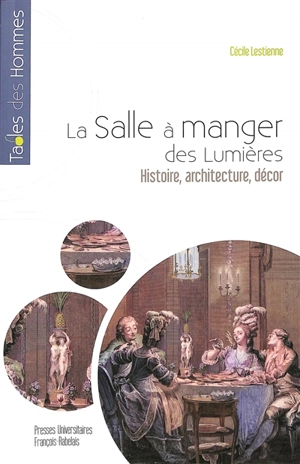 La salle à manger des Lumières : histoire, architecture, décor - Cécile Lestienne