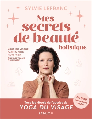 Mes secrets de beauté holistique : yoga du visage, face-taping, nutrition, énergétique chinoise - Sylvie Lefranc