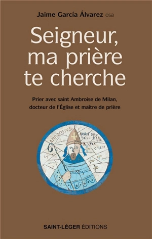 Seigneur, ma prière te cherche : prier avec saint Ambroise de Milan, docteur de l'Eglise et maître de prière - Jaime Garcia Alvarez