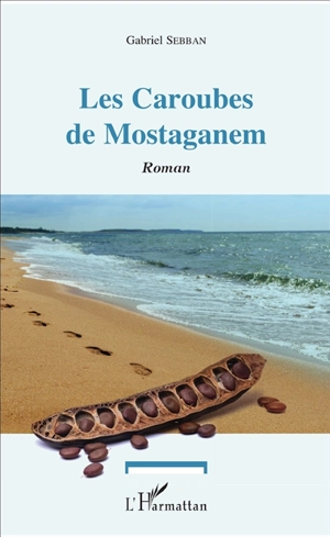 Les Caroubes de Mostaganem : cette terre par-dessus la mer - Gabriel Sebban