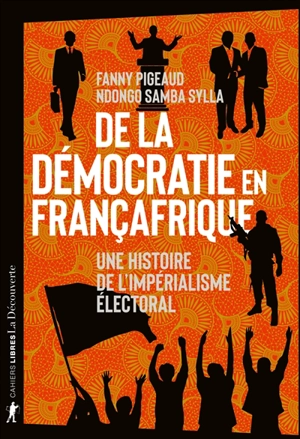 De la démocratie en Françafrique : une histoire de l'impérialisme électoral - Fanny Pigeaud