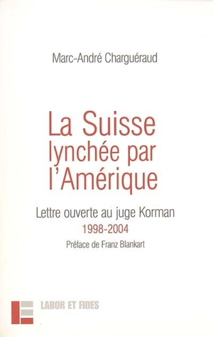 La Suisse lynchée par l'Amérique : lettre ouverte au juge Korman : 1998-2004 - Marc-André Charguéraud