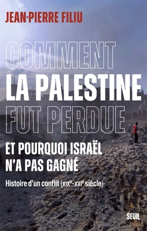 Comment la Palestine fut perdue, et pourquoi Israël n'a pas gagné : histoire d'un conflit (XIXe-XXIe siècle) - Jean-Pierre Filiu