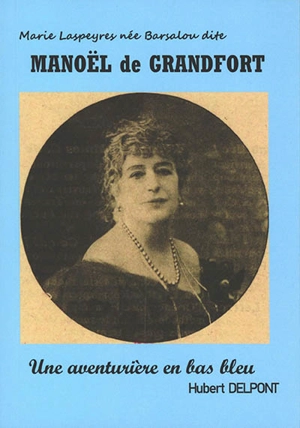 Marie Laspeyres née Barsalou dite Manoël de Grandfort : une aventurière en bas-bleu - Hubert Delpont